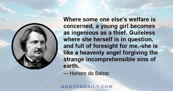 Where some one else's welfare is concerned, a young girl becomes as ingenious as a thief. Guileless where she herself is in question, and full of foresight for me,-she is like a heavenly angel forgiving the strange