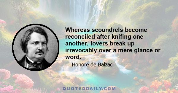 Whereas scoundrels become reconciled after knifing one another, lovers break up irrevocably over a mere glance or word.