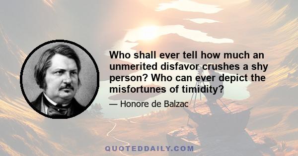 Who shall ever tell how much an unmerited disfavor crushes a shy person? Who can ever depict the misfortunes of timidity?