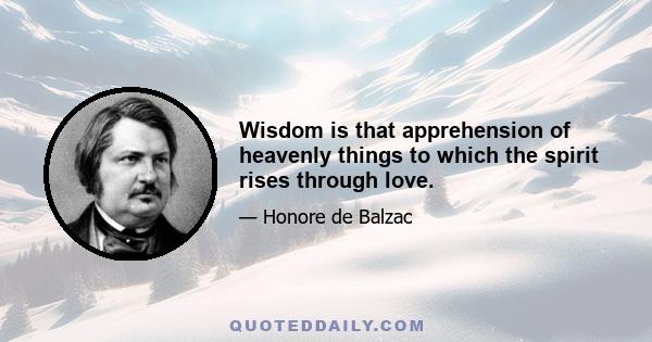 Wisdom is that apprehension of heavenly things to which the spirit rises through love.