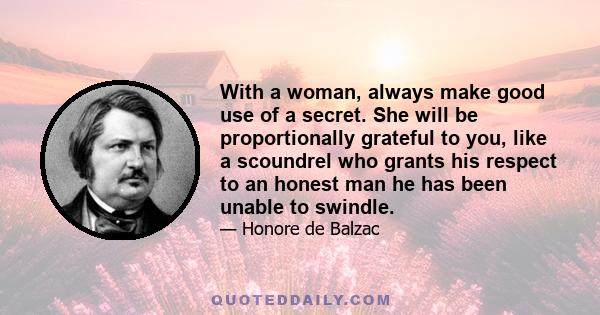 With a woman, always make good use of a secret. She will be proportionally grateful to you, like a scoundrel who grants his respect to an honest man he has been unable to swindle.