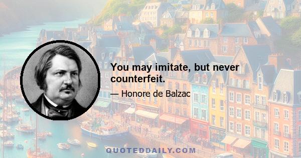 You may imitate, but never counterfeit.