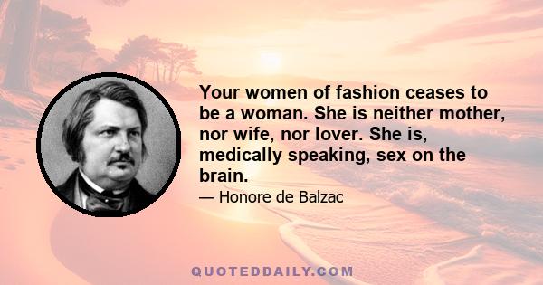 Your women of fashion ceases to be a woman. She is neither mother, nor wife, nor lover. She is, medically speaking, sex on the brain.