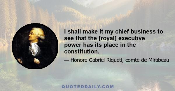 I shall make it my chief business to see that the [royal] executive power has its place in the constitution.