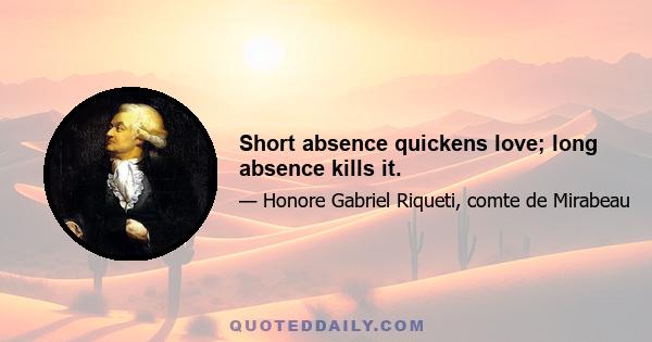 Short absence quickens love; long absence kills it.