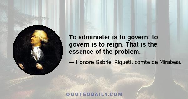 To administer is to govern: to govern is to reign. That is the essence of the problem.