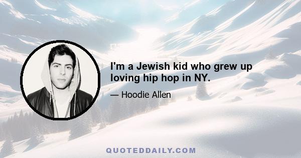 I'm a Jewish kid who grew up loving hip hop in NY.