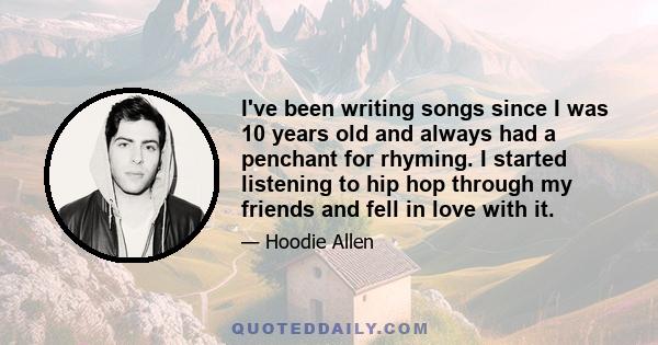 I've been writing songs since I was 10 years old and always had a penchant for rhyming. I started listening to hip hop through my friends and fell in love with it.