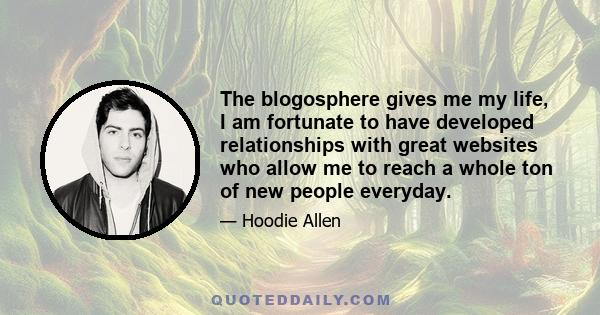 The blogosphere gives me my life, I am fortunate to have developed relationships with great websites who allow me to reach a whole ton of new people everyday.