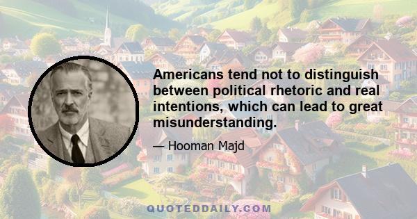 Americans tend not to distinguish between political rhetoric and real intentions, which can lead to great misunderstanding.