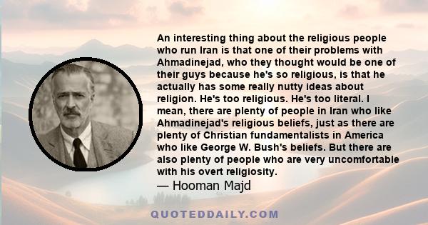 An interesting thing about the religious people who run Iran is that one of their problems with Ahmadinejad, who they thought would be one of their guys because he's so religious, is that he actually has some really