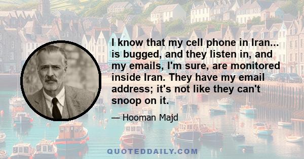 I know that my cell phone in Iran... is bugged, and they listen in, and my emails, I'm sure, are monitored inside Iran. They have my email address; it's not like they can't snoop on it.