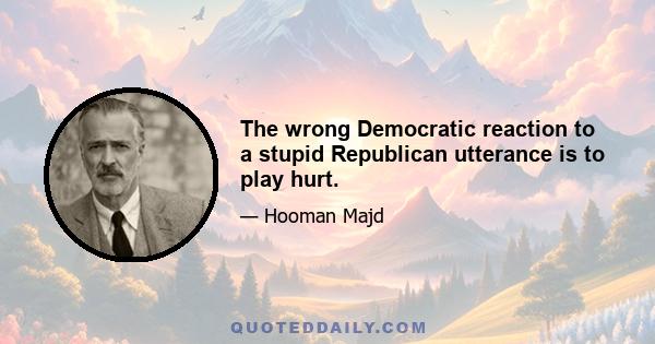 The wrong Democratic reaction to a stupid Republican utterance is to play hurt.