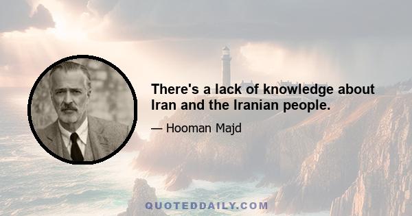 There's a lack of knowledge about Iran and the Iranian people.