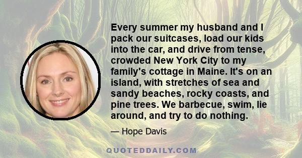 Every summer my husband and I pack our suitcases, load our kids into the car, and drive from tense, crowded New York City to my family's cottage in Maine. It's on an island, with stretches of sea and sandy beaches,