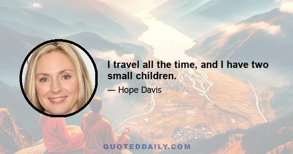 I travel all the time, and I have two small children.