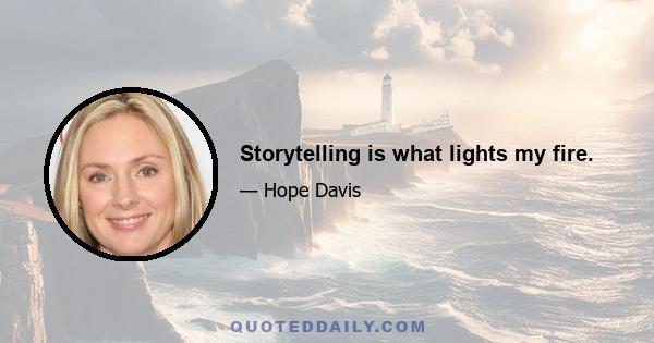 Storytelling is what lights my fire.