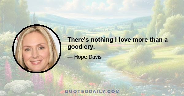 There's nothing I love more than a good cry.