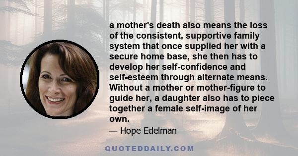 a mother's death also means the loss of the consistent, supportive family system that once supplied her with a secure home base, she then has to develop her self-confidence and self-esteem through alternate means.