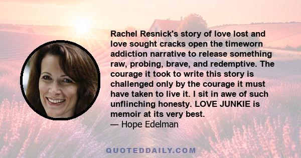 Rachel Resnick's story of love lost and love sought cracks open the timeworn addiction narrative to release something raw, probing, brave, and redemptive. The courage it took to write this story is challenged only by