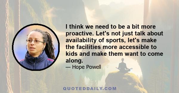 I think we need to be a bit more proactive. Let's not just talk about availability of sports, let's make the facilities more accessible to kids and make them want to come along.