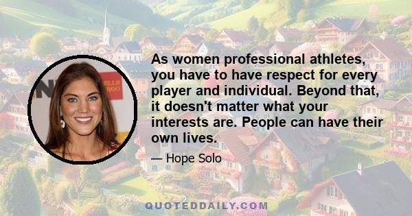 As women professional athletes, you have to have respect for every player and individual. Beyond that, it doesn't matter what your interests are. People can have their own lives.