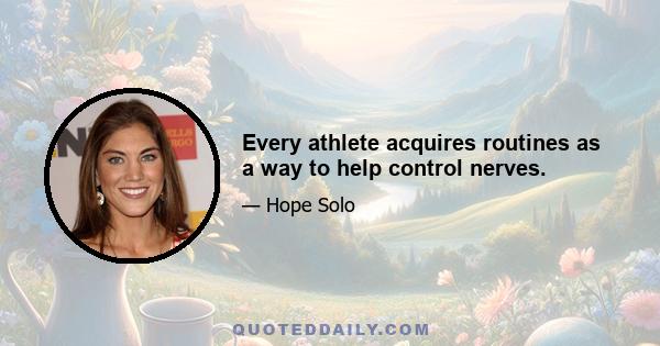 Every athlete acquires routines as a way to help control nerves.