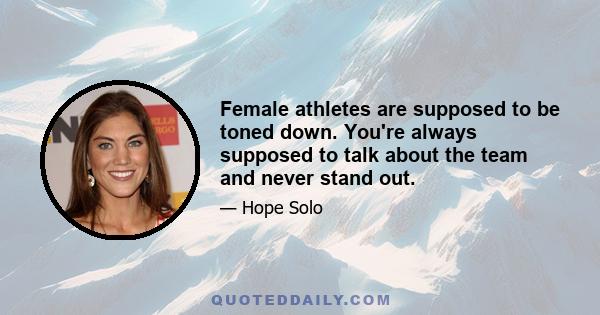 Female athletes are supposed to be toned down. You're always supposed to talk about the team and never stand out.