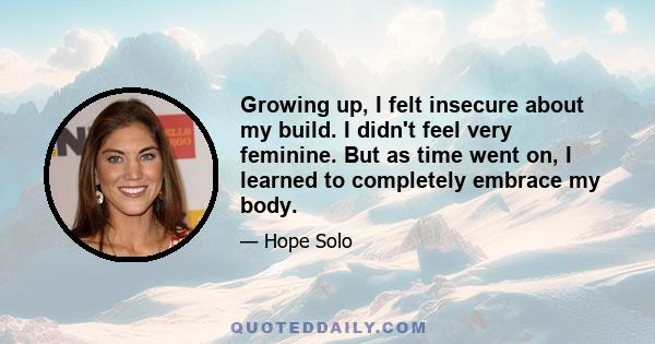 Growing up, I felt insecure about my build. I didn't feel very feminine. But as time went on, I learned to completely embrace my body.