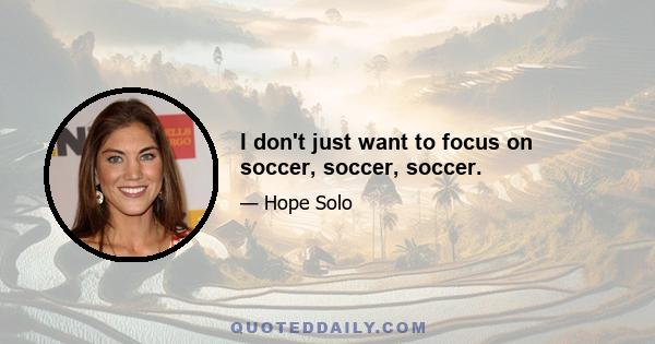 I don't just want to focus on soccer, soccer, soccer.