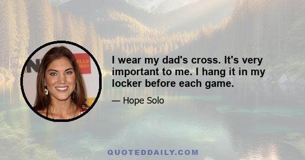 I wear my dad's cross. It's very important to me. I hang it in my locker before each game.