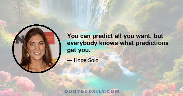 You can predict all you want, but everybody knows what predictions get you.