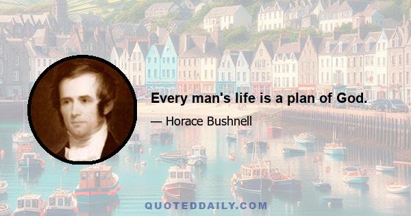 Every man's life is a plan of God.