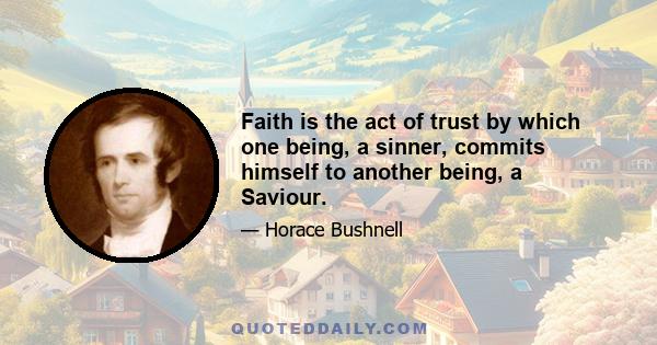 Faith is the act of trust by which one being, a sinner, commits himself to another being, a Saviour.