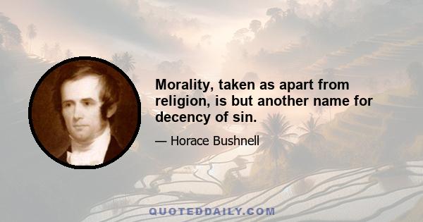 Morality, taken as apart from religion, is but another name for decency of sin.