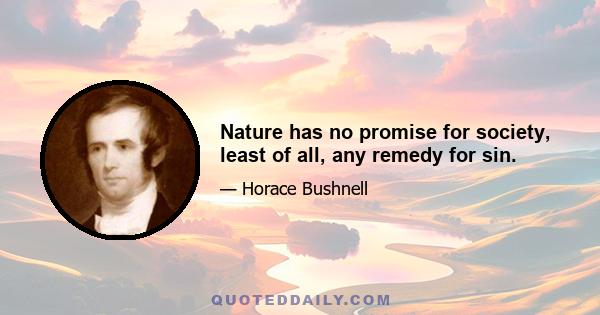 Nature has no promise for society, least of all, any remedy for sin.