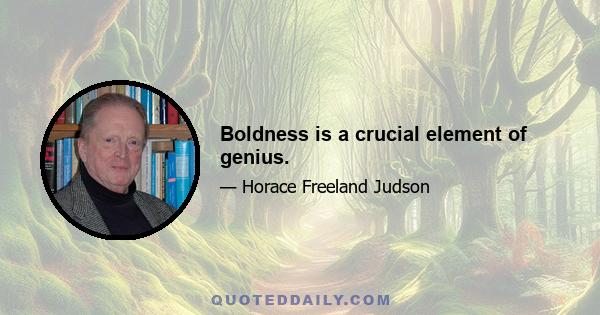 Boldness is a crucial element of genius.