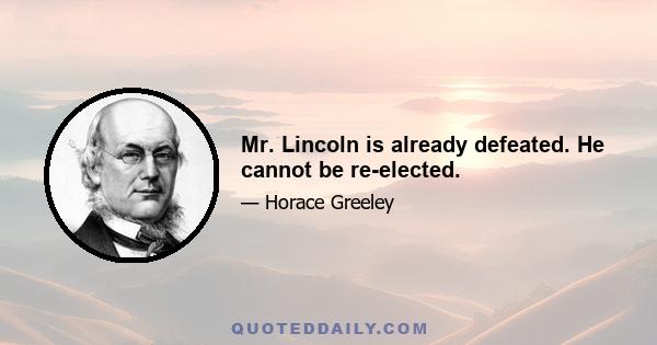 Mr. Lincoln is already defeated. He cannot be re-elected.