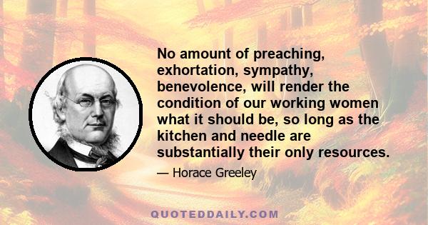 No amount of preaching, exhortation, sympathy, benevolence, will render the condition of our working women what it should be, so long as the kitchen and needle are substantially their only resources.