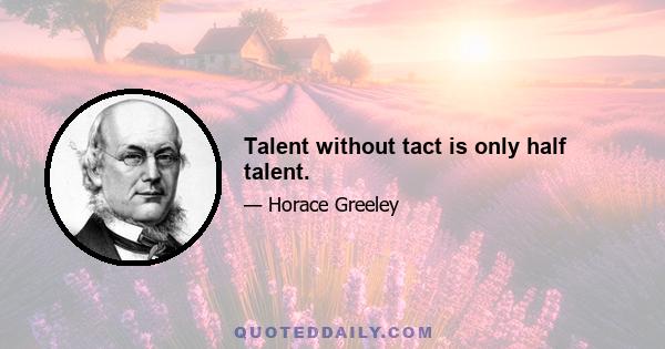 Talent without tact is only half talent.