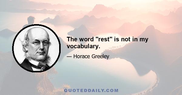 The word rest is not in my vocabulary.