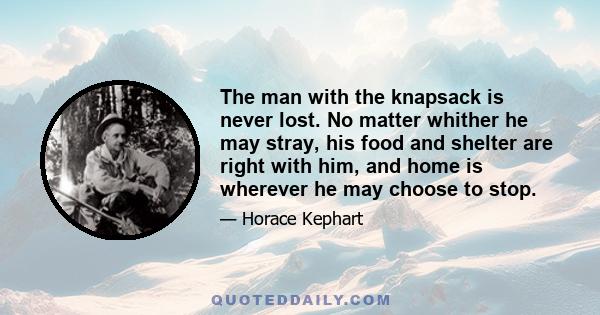 The man with the knapsack is never lost. No matter whither he may stray, his food and shelter are right with him, and home is wherever he may choose to stop.