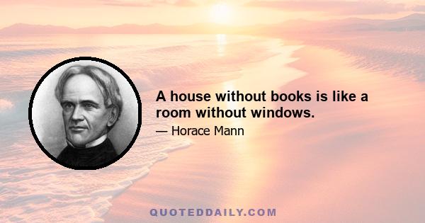 A house without books is like a room without windows.