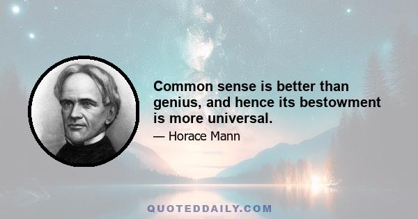 Common sense is better than genius, and hence its bestowment is more universal.