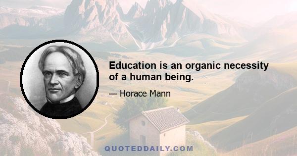 Education is an organic necessity of a human being.