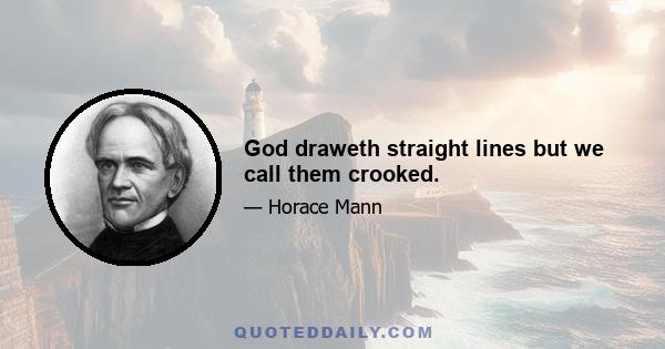 God draweth straight lines but we call them crooked.