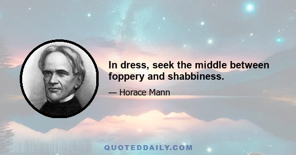 In dress, seek the middle between foppery and shabbiness.