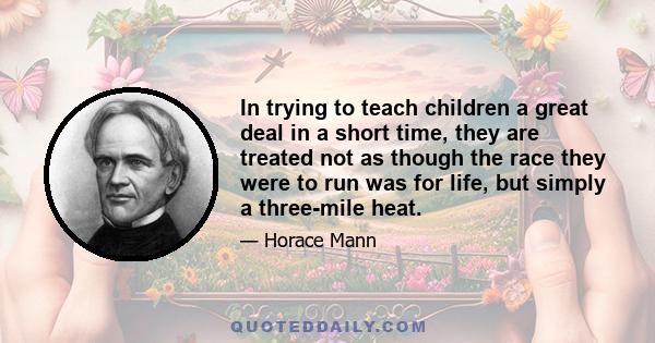 In trying to teach children a great deal in a short time, they are treated not as though the race they were to run was for life, but simply a three-mile heat.