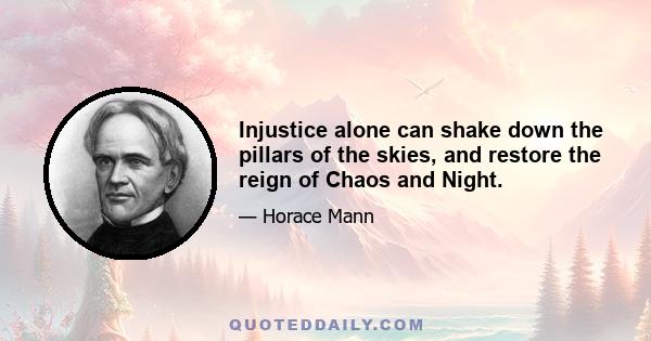 Injustice alone can shake down the pillars of the skies, and restore the reign of Chaos and Night.