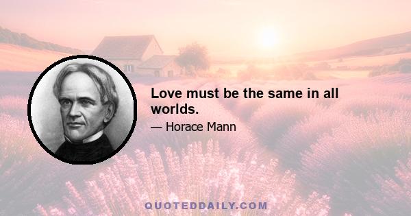 Love must be the same in all worlds.